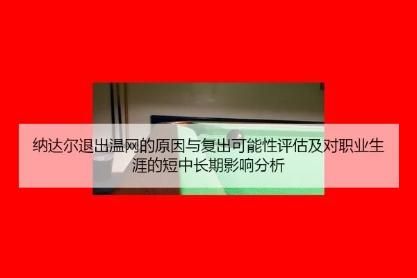 纳达尔退出温网的原因与复出可能性评估及对职业生涯的短中长期影响分析